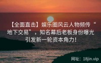 【全面直击】娱乐圈风云人物频传“地下交易”，知名幕后老板身份曝光引发新一轮资本角力！