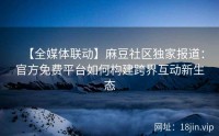 【全媒体联动】麻豆社区独家报道：官方免费平台如何构建跨界互动新生态