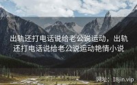 出轨还打电话说给老公说运动，出轨还打电话说给老公说运动艳情小说