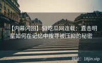 【内幕闪回】51吃瓜网连载：直击明星如何在记忆中搜寻被压抑的秘密