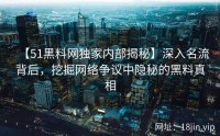 【51黑料网独家内部揭秘】深入名流背后，挖掘网络争议中隐秘的黑料真相
