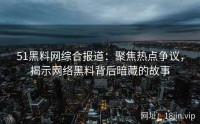 51黑料网综合报道：聚焦热点争议，揭示网络黑料背后暗藏的故事