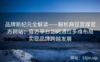 品牌新纪元全解读——解析麻豆官媒官方网站：官方平台如何通过多维布局实现品牌跨越发展