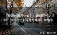 【秘密的最后信仰】51爆料网长文揭秘：直击名流如何在绝境中守护信念