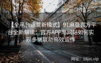 【全平台运营新模式】91麻豆官方平台全新解读：官方APP与网站如何实现多端联动高效运作