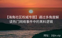 【海角社区权威专题】通过多角度解读热门网络事件中的黑料逻辑