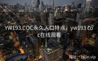 YW193.COC永久入口特点，yw193 coc在线观看
