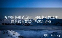 吃瓜黑料细节追踪：用逐条证据还原网络谣言蔓延中的黑料链条
