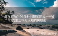 星光背后：51爆料网独家报道——名流生活不为人知的黑暗面