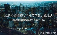 成品人短视频APP推荐下载，成品人短视频app推荐下载安装