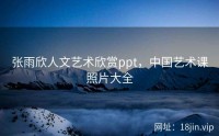 张雨欣人文艺术欣赏ppt，中国艺术课照片大全