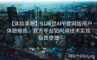 【体验革新】91麻豆APP官网版用户体验报告：官方平台如何用技术实现极致便捷