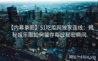 【内幕录影】51吃瓜网独家连线：揭秘娱乐圈如何留存每段秘密瞬间