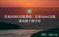 日本HDMI20高清线，日本hdmi20高清线哪个牌子好