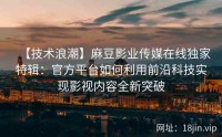 【技术浪潮】麻豆影业传媒在线独家特辑：官方平台如何利用前沿科技实现影视内容全新突破