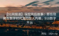 【91网报道】深挖背后故事：那些隐藏在数字时代里的惊人内幕，918数字平台