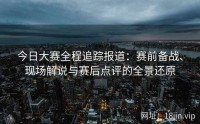今日大赛全程追踪报道：赛前备战、现场解说与赛后点评的全景还原
