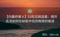 【内幕终章Ⅱ】51吃瓜网连载：揭开名流如何在秘密中找到救赎的痕迹
