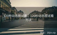 120秒动态图试看，120秒动态图试看万次