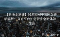 【新版本速递】91麻豆APP官网版更新解析：官方平台如何带来全新体验与惊喜