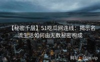 【秘密千层】51吃瓜网连线：揭示名流生活如何由无数秘密构成
