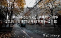 【51黑料网动态报道】聚焦娱乐圈争议风云，直击网络黑料不断升级内幕