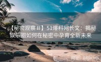 【秘密观察Ⅱ】51爆料网长文：揭秘娱乐圈如何在秘密中孕育全新未来