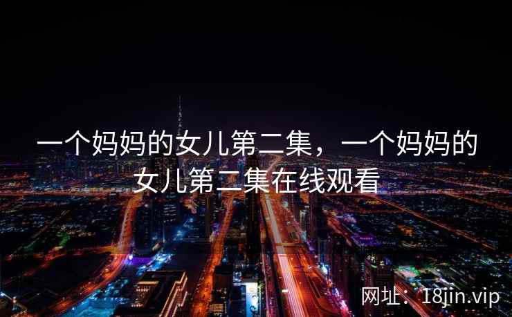 一个妈妈的女儿第二集，一个妈妈的女儿第二集在线观看