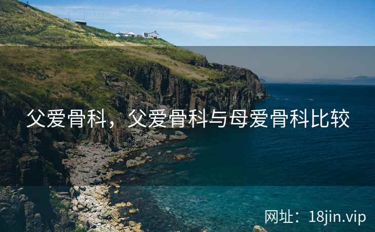 父爱骨科，父爱骨科与母爱骨科比较