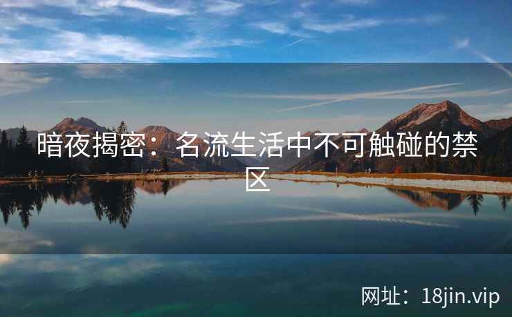 暗夜揭密：名流生活中不可触碰的禁区