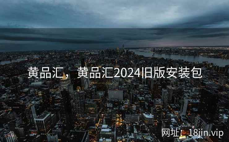 黄品汇，黄品汇2024旧版安装包