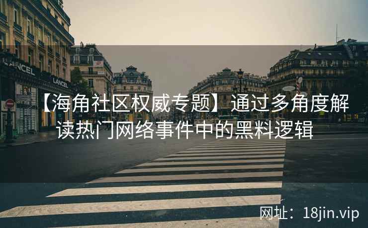 【海角社区权威专题】通过多角度解读热门网络事件中的黑料逻辑