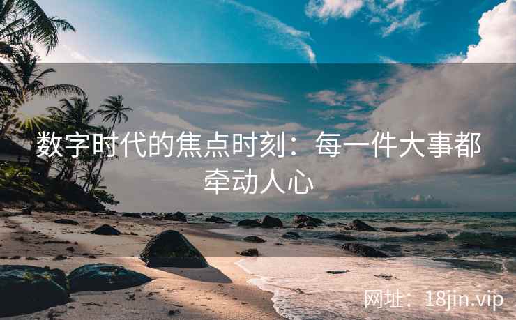 数字时代的焦点时刻：每一件大事都牵动人心