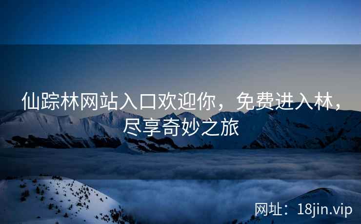 仙踪林网站入口欢迎你，免费进入林，尽享奇妙之旅