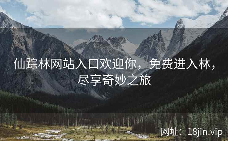 仙踪林网站入口欢迎你，免费进入林，尽享奇妙之旅