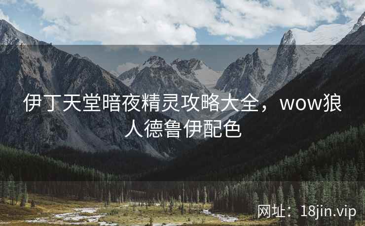伊丁天堂暗夜精灵攻略大全，wow狼人德鲁伊配色