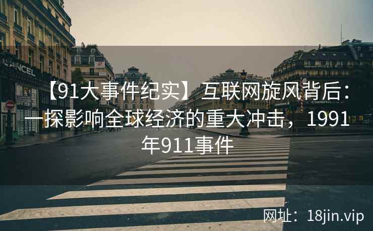 【91大事件纪实】互联网旋风背后：一探影响全球经济的重大冲击，1991年911事件