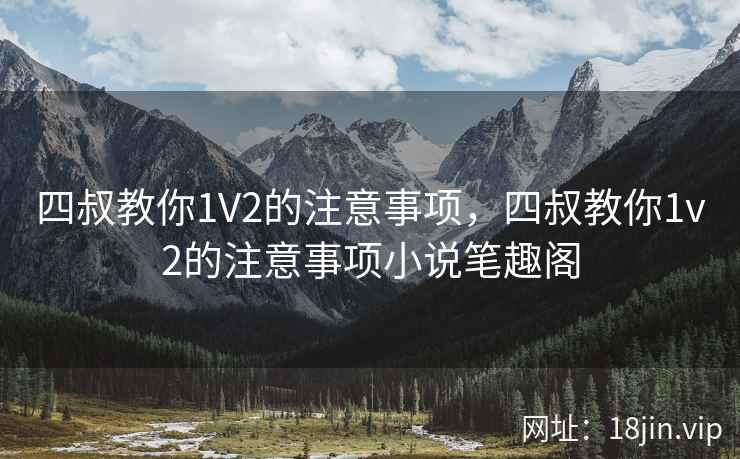 四叔教你1V2的注意事项，四叔教你1v2的注意事项小说笔趣阁