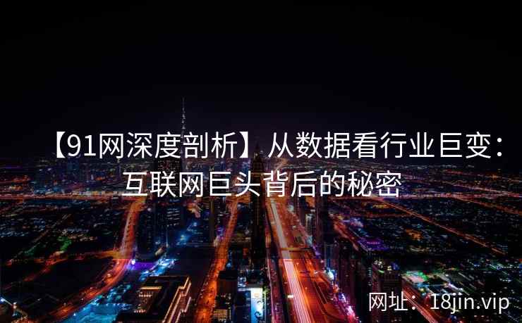 【91网深度剖析】从数据看行业巨变：互联网巨头背后的秘密