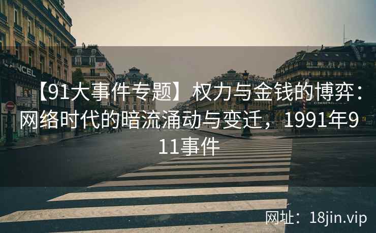 【91大事件专题】权力与金钱的博弈：网络时代的暗流涌动与变迁，1991年911事件