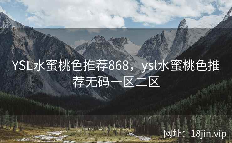 YSL水蜜桃色推荐868，ysl水蜜桃色推荐无码一区二区