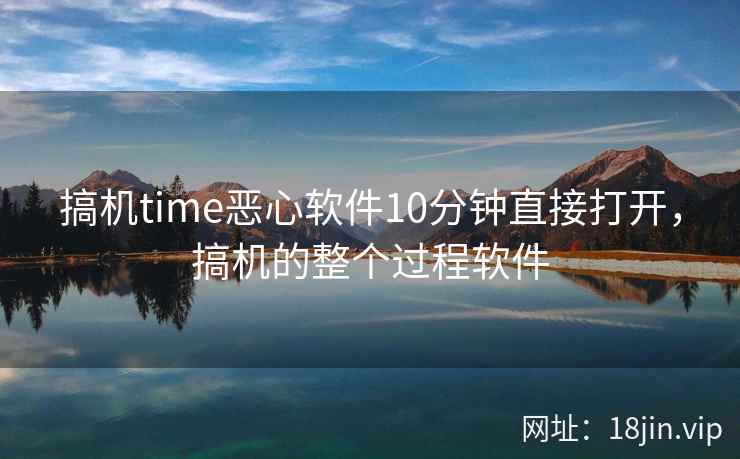 搞机time恶心软件10分钟直接打开，搞机的整个过程软件