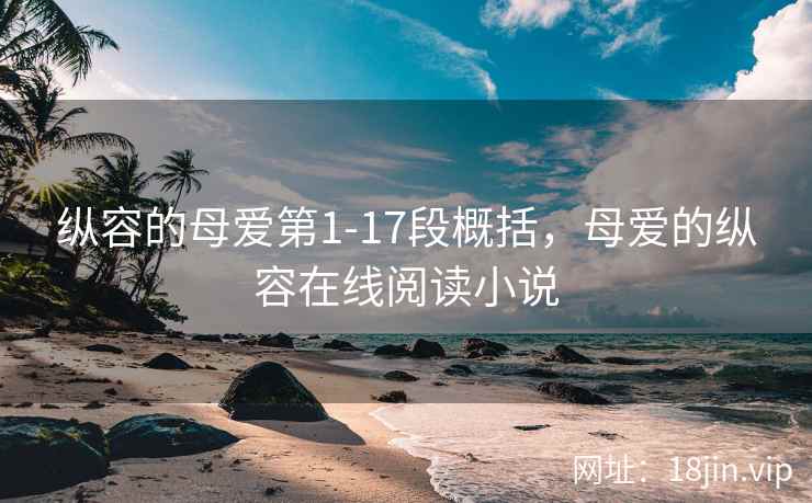 纵容的母爱第1-17段概括，母爱的纵容在线阅读小说