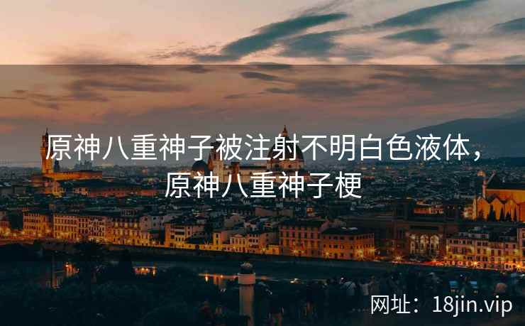 原神八重神子被注射不明白色液体，原神八重神子梗