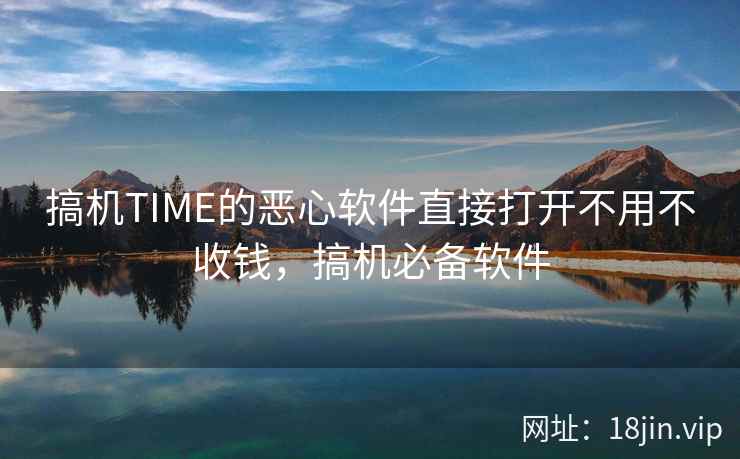 搞机TIME的恶心软件直接打开不用不收钱，搞机必备软件