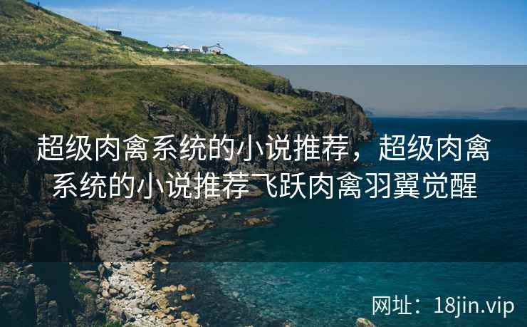 超级肉禽系统的小说推荐，超级肉禽系统的小说推荐飞跃肉禽羽翼觉醒