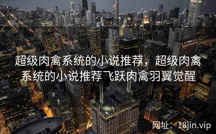 超级肉禽系统的小说推荐，超级肉禽系统的小说推荐飞跃肉禽羽翼觉醒