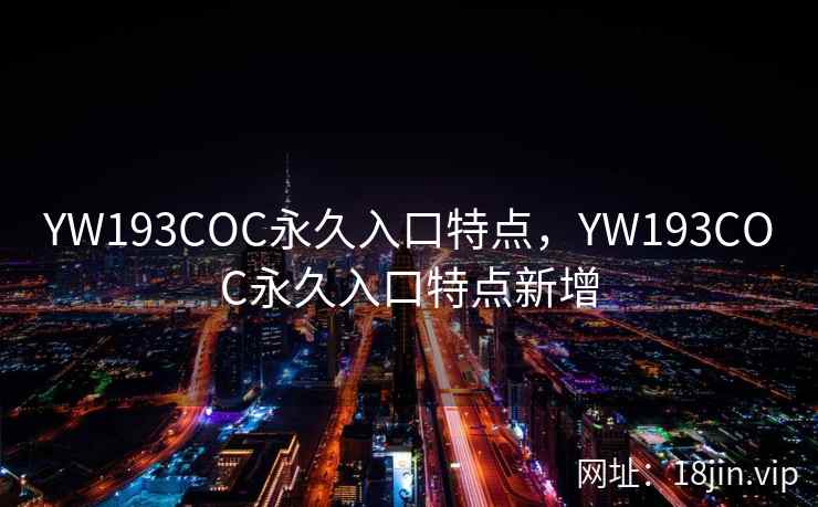 YW193COC永久入口特点，YW193COC永久入口特点新增