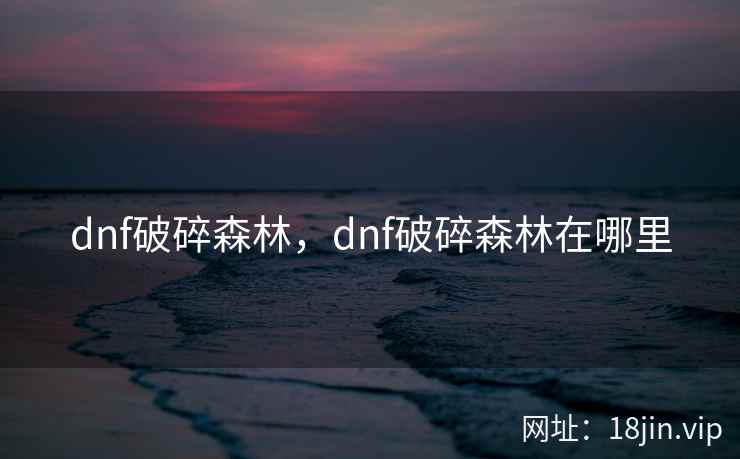 dnf破碎森林，dnf破碎森林在哪里