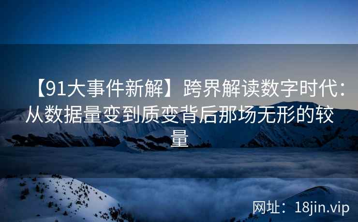 【91大事件新解】跨界解读数字时代：从数据量变到质变背后那场无形的较量